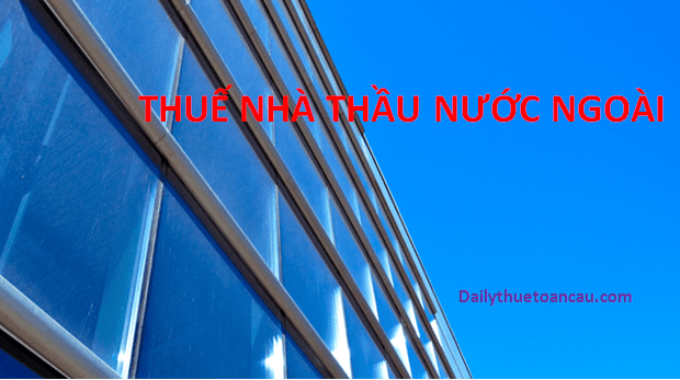 Hướng dẫn kê khai thuế Nhà thầu nước ngoài
