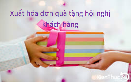 Phải lập hóa đơn đối với quà tặng hội nghị khách hàng?